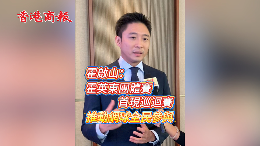 有片丨霍啟山：霍英東團體賽首現巡迴賽 推動網球全民參與