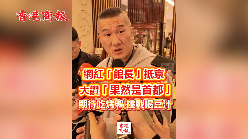 有片丨網紅「館長」抵京 大讚「果然是首都」 期待吃烤鴨 挑戰喝豆汁