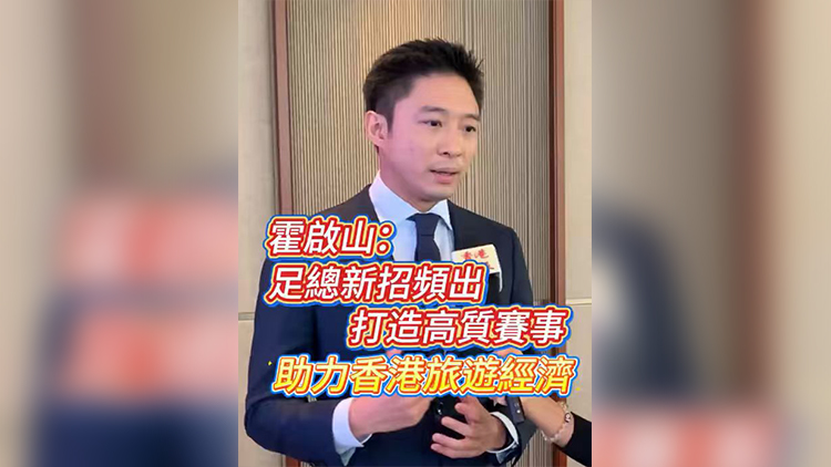 有片丨霍啟山：足總新招頻出 打造高質賽事 助力香港旅遊經濟