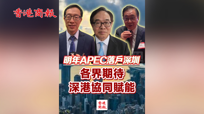 有片丨下屆APEC落戶深圳 港界期待深港協同賦能