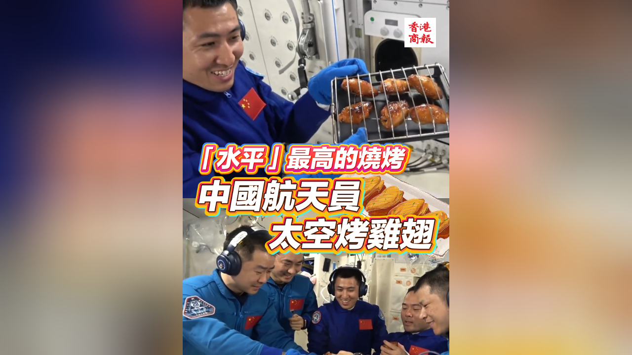 有片｜「水平」最高的燒烤 中國航天員太空烤雞翅