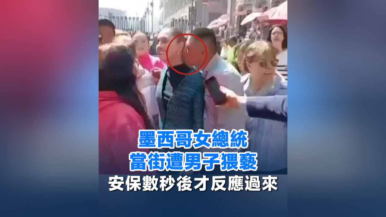 有片丨墨西哥女總統當街遭男子猥褻 安保數秒後才反應過來