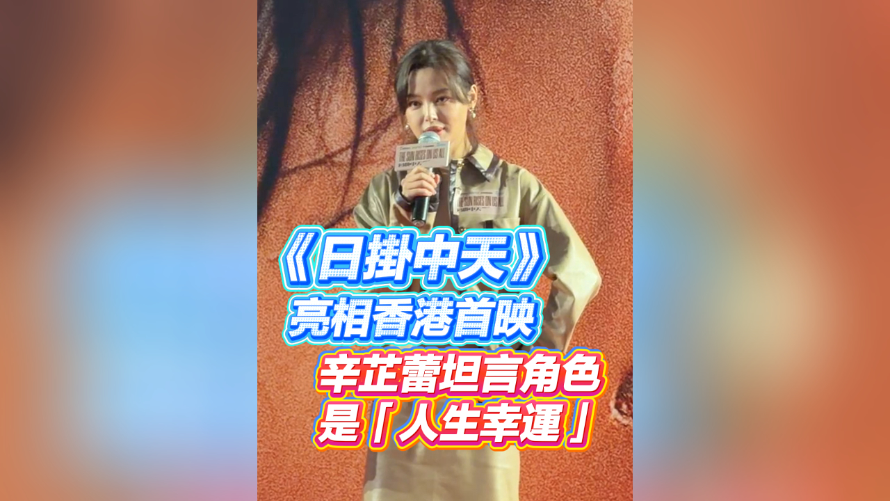 有片｜《日掛中天》亮相香港首映 辛芷蕾坦言角色是「人生幸運」