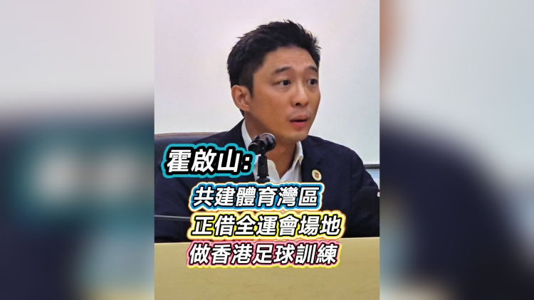 有片丨霍啟山：共建體育灣區 正借全運會場地 做香港足球訓練