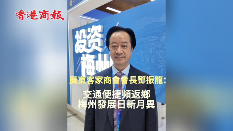 有片 | 廣東省客家商會會長鄧振龍：交通便捷頻返鄉 梅州發展日新月異