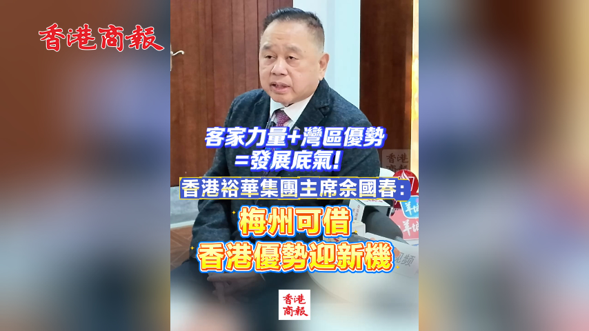 有片丨客家力量+灣區優勢=發展底氣！香港裕華集團主席余國春：梅州可借香港優勢迎新機