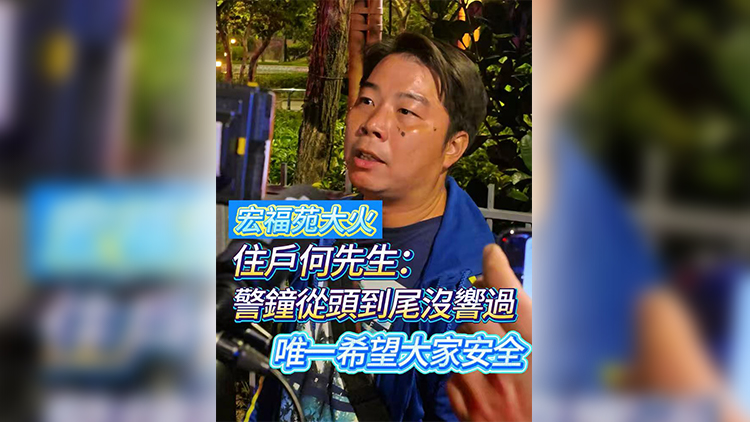 有片 | 【宏福苑大火】住戶何先生：警鐘從頭到尾沒響過 唯一希望大家安全