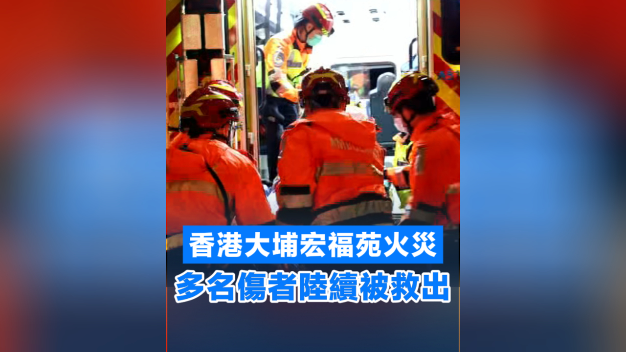 有片丨【宏福苑大火】香港大埔宏福苑火災 多名傷者陸續被救出