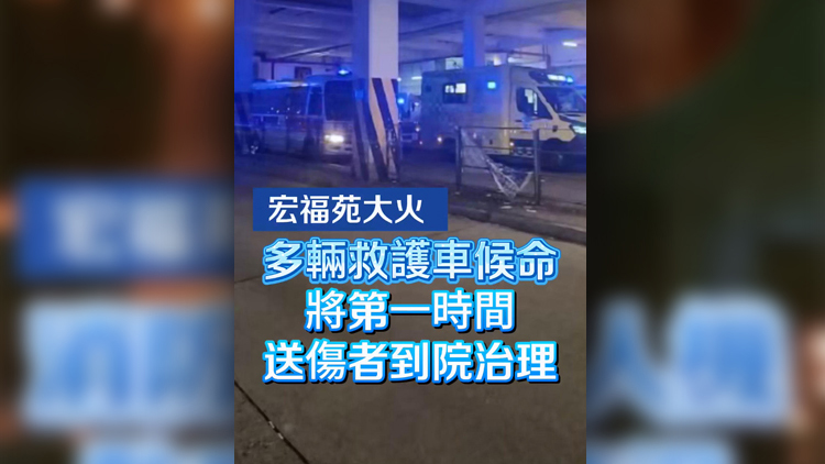 有片 | 【宏福苑大火】多輛救護車候命 將第一時間送傷者到院治理