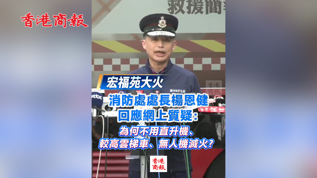 有片丨【宏福苑大火】消防處處長楊恩健回應網上質疑：為何不用直升機、較高雲梯車、無人機滅火？
