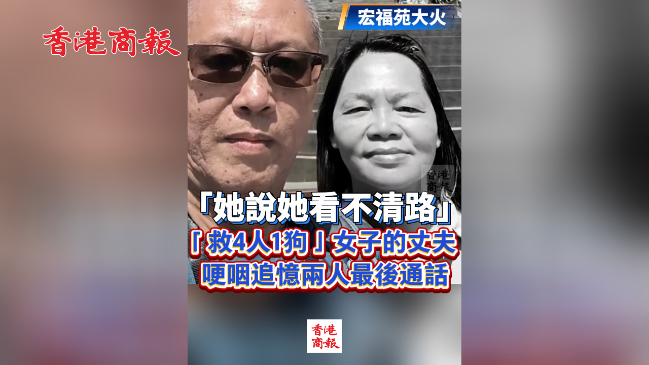 有片丨【宏福苑大火】「她說她看不清路」 「救4人1狗」女子丈夫哽咽追憶兩人最後通話