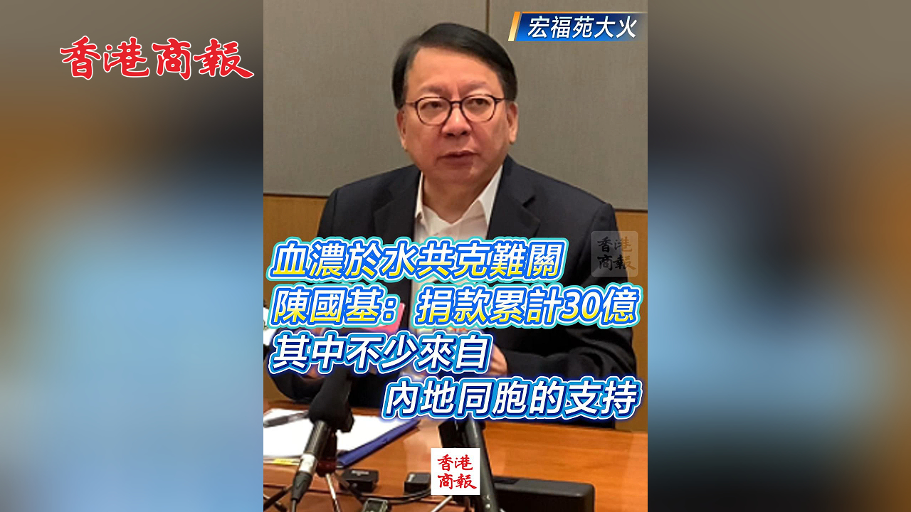 有片丨【宏福苑大火】血濃於水共克難關 陳國基：捐款累計30億 其中不少來自內地同胞的支持