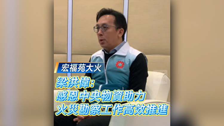 有片丨【宏福苑大火】梁洪偉：感恩中央物資助力 火災勘察工作高效推進