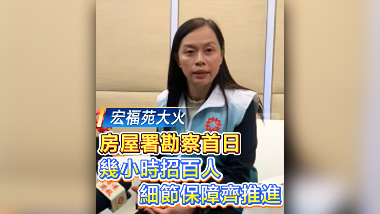 有片丨【宏福苑大火】房屋署勘察首日：幾小時招百人 細節保障齊推進
