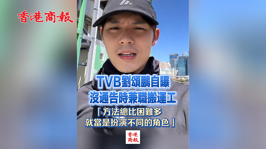 有片丨TVB劉頌鵬自曝沒通告時兼職搬運工 「方法總比困難多，就當是扮演不同的角色」