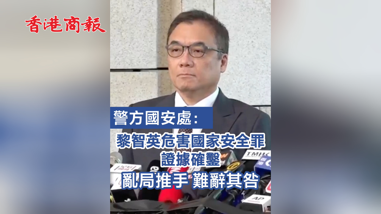 有片丨【黎智英案判決】警方國安處：黎智英危害國家安全罪證據確鑿 亂局推手 難辭其咎