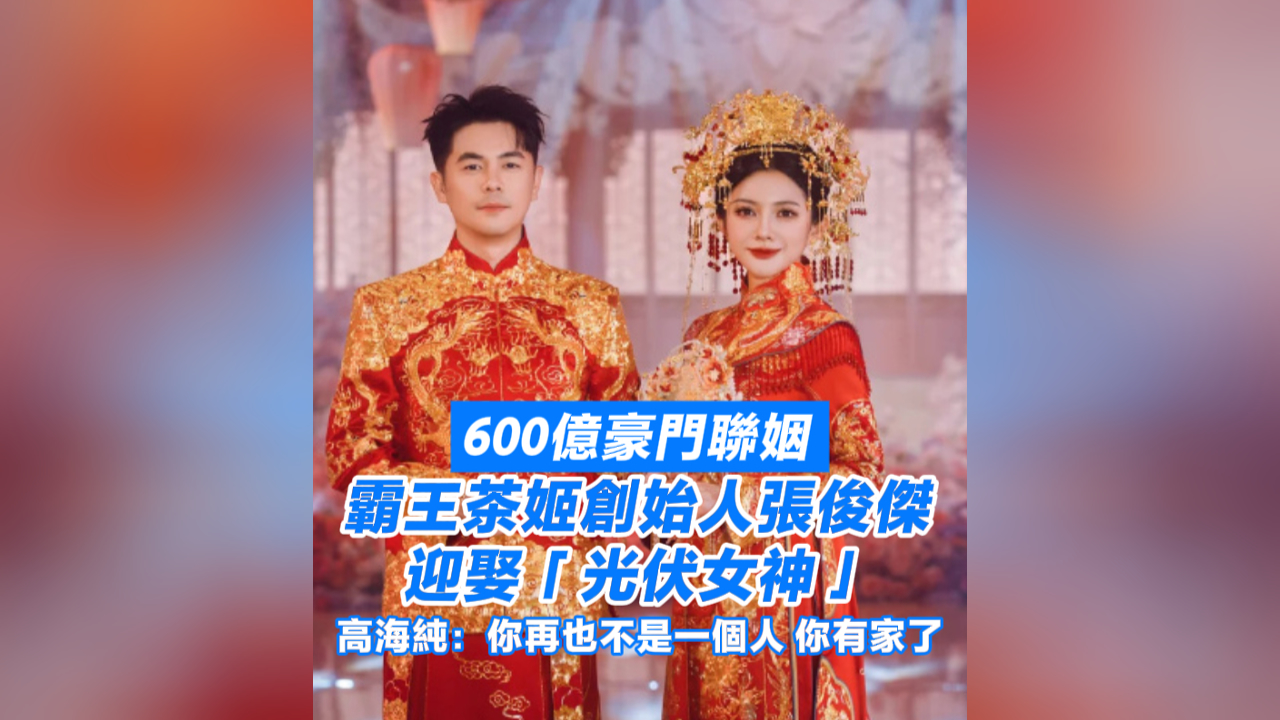 有片丨600億豪門聯姻 霸王茶姬創始人張俊傑與「光伏二代」高海純大婚 現場人手一杯奶茶