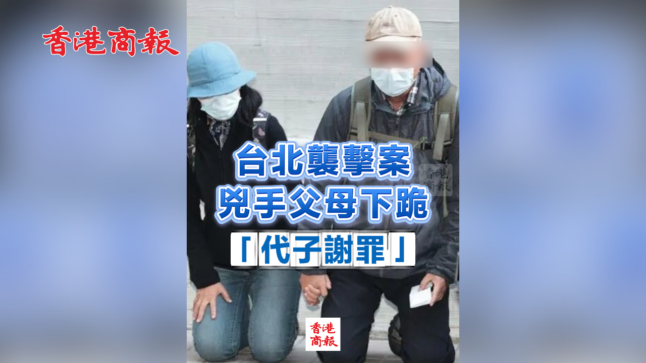 有片丨台北襲擊案兇手父母下跪 「代子謝罪」