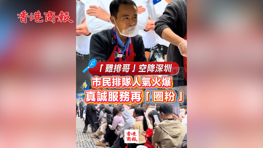 有片丨「雞排哥」空降深圳 市民排隊人氣火爆 真誠服務再「圈粉」