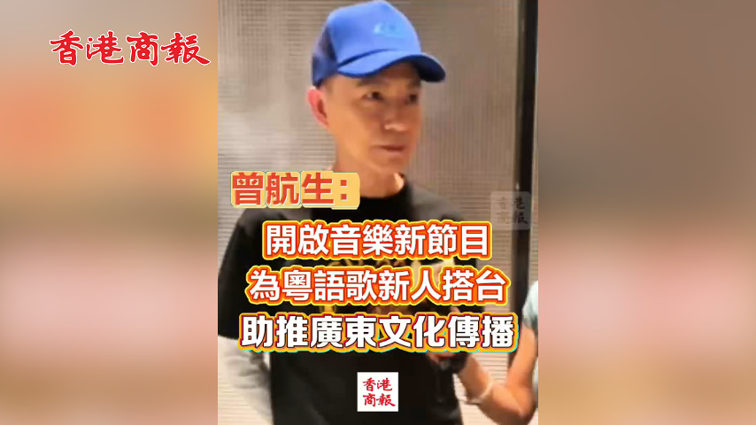 有片丨曾航生：開啟音樂新節目 為粵語歌新人搭台 助推廣東文化傳播