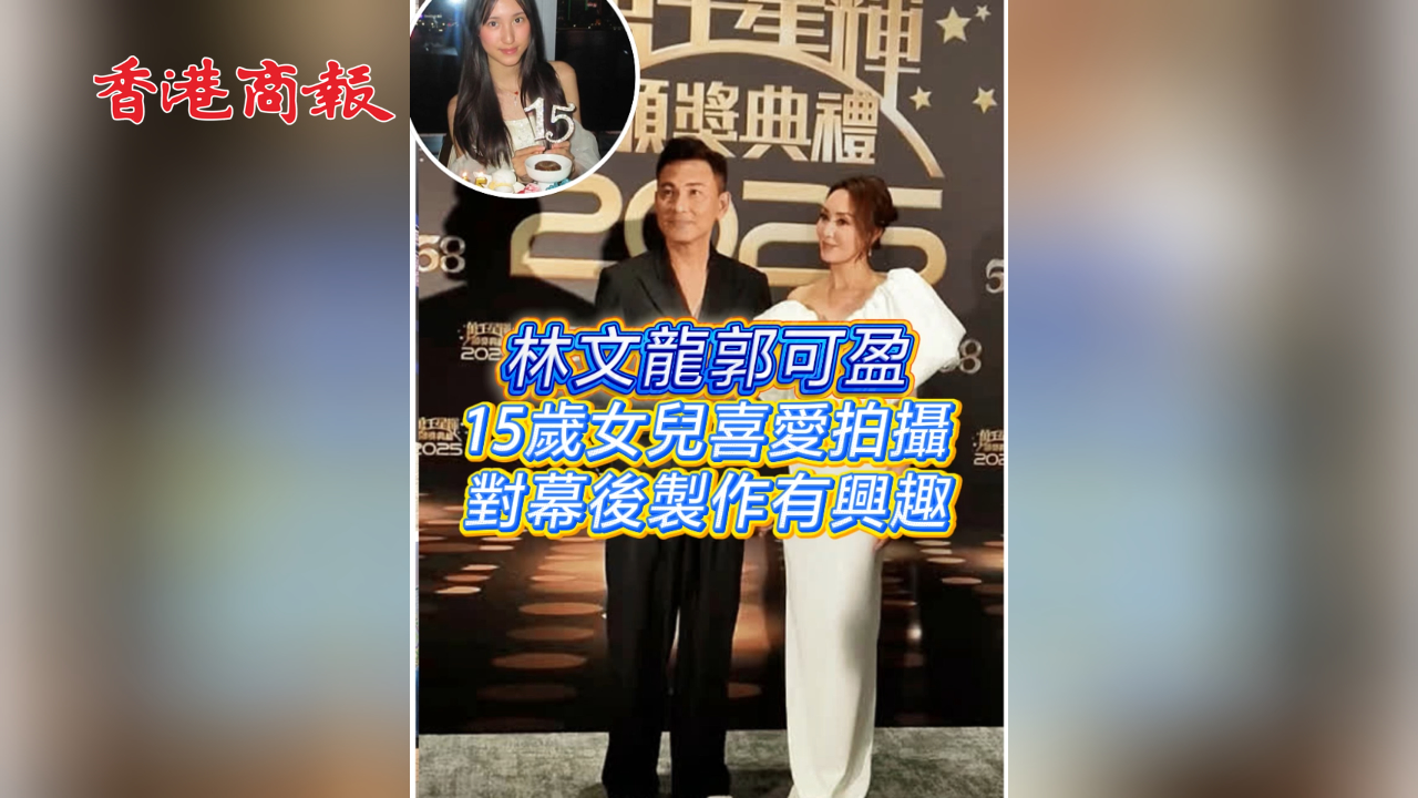 有片丨【娛樂】林文龍郭可盈15歲女兒喜愛拍攝 對幕後製作有興趣